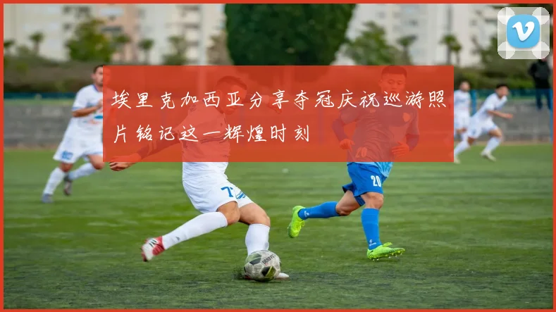 埃里克加西亚分享夺冠庆祝巡游照片铭记这一辉煌时刻