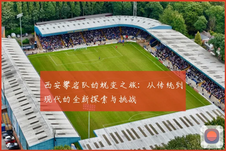 西安攀岩队的蜕变之旅：从传统到现代的全新探索与挑战
