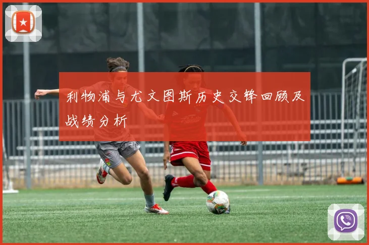 利物浦与尤文图斯历史交锋回顾及战绩分析