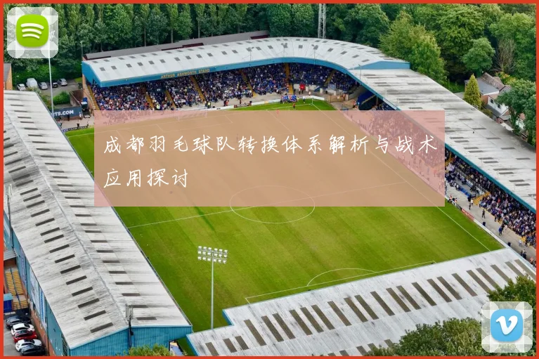 成都羽毛球队转换体系解析与战术应用探讨
