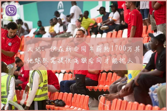 火记：伊森新合同年薪约1700万其他球队需提供高额合同才能挖人