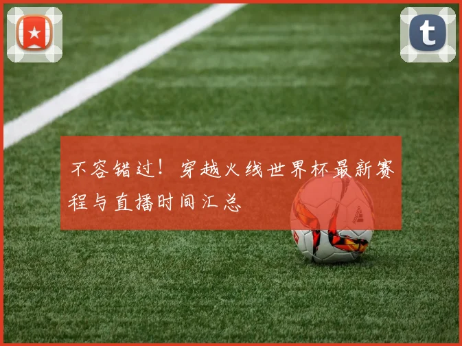 不容错过！穿越火线世界杯最新赛程与直播时间汇总